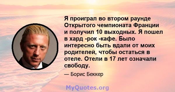 Я проиграл во втором раунде Открытого чемпионата Франции и получил 10 выходных. Я пошел в хард -рок -кафе. Было интересно быть вдали от моих родителей, чтобы остаться в отеле. Отели в 17 лет означали свободу.