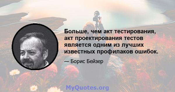 Больше, чем акт тестирования, акт проектирования тестов является одним из лучших известных профилаков ошибок.