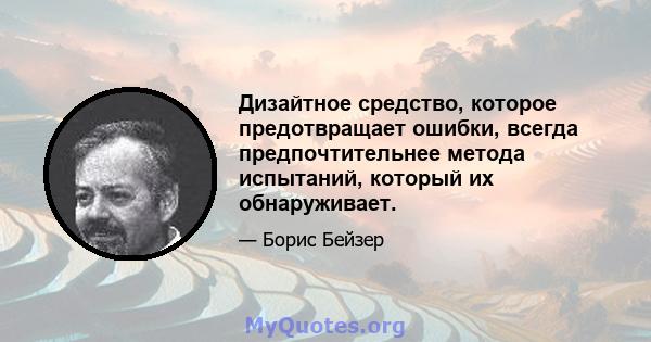 Дизайтное средство, которое предотвращает ошибки, всегда предпочтительнее метода испытаний, который их обнаруживает.