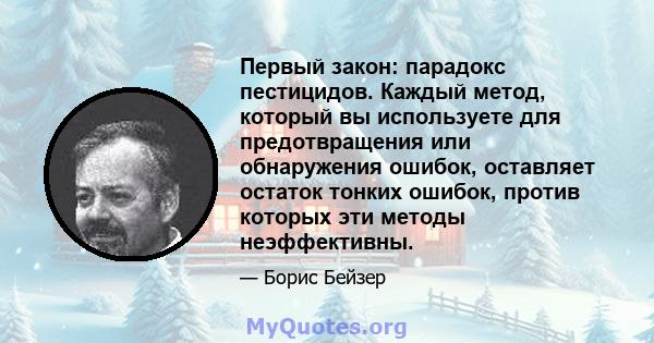 Первый закон: парадокс пестицидов. Каждый метод, который вы используете для предотвращения или обнаружения ошибок, оставляет остаток тонких ошибок, против которых эти методы неэффективны.