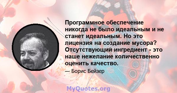 Программное обеспечение никогда не было идеальным и не станет идеальным. Но это лицензия на создание мусора? Отсутствующий ингредиент - это наше нежелание количественно оценить качество.