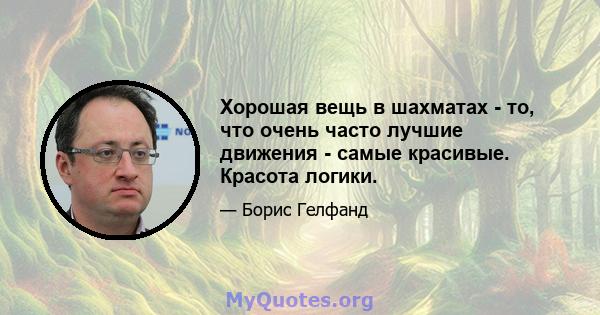 Хорошая вещь в шахматах - то, что очень часто лучшие движения - самые красивые. Красота логики.