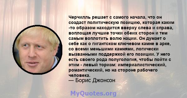 Черчилль решает с самого начала, что он создаст политическую позицию, которая каким -то образом находится вверху слева и справа, воплощая лучшие точки обеих сторон и тем самым воплотить волю нации. Он думает о себе как