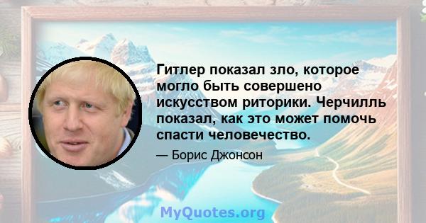 Гитлер показал зло, которое могло быть совершено искусством риторики. Черчилль показал, как это может помочь спасти человечество.