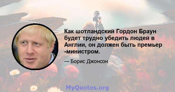 Как шотландский Гордон Браун будет трудно убедить людей в Англии, он должен быть премьер -министром.