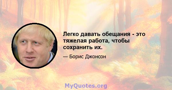 Легко давать обещания - это тяжелая работа, чтобы сохранить их.