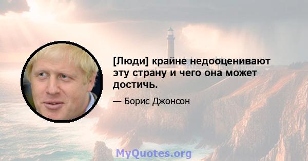 [Люди] крайне недооценивают эту страну и чего она может достичь.