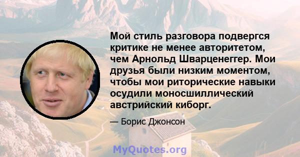 Мой стиль разговора подвергся критике не менее авторитетом, чем Арнольд Шварценеггер. Мои друзья были низким моментом, чтобы мои риторические навыки осудили моносшиллический австрийский киборг.