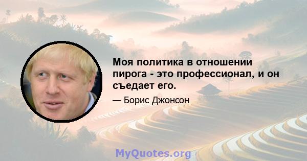 Моя политика в отношении пирога - это профессионал, и он съедает его.