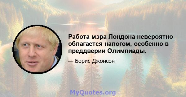 Работа мэра Лондона невероятно облагается налогом, особенно в преддверии Олимпиады.