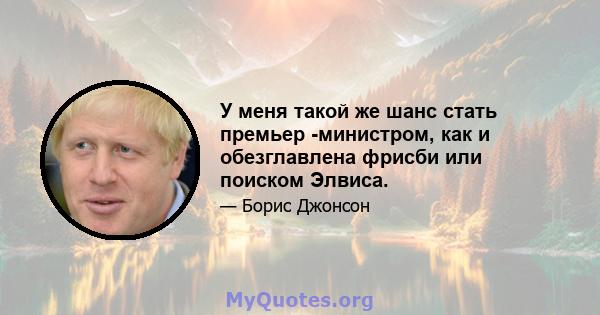 У меня такой же шанс стать премьер -министром, как и обезглавлена ​​фрисби или поиском Элвиса.