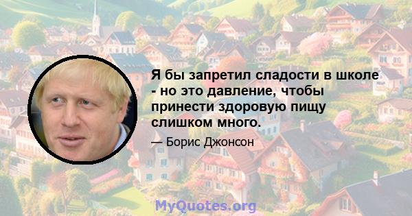 Я бы запретил сладости в школе - но это давление, чтобы принести здоровую пищу слишком много.