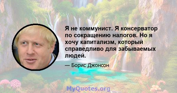 Я не коммунист. Я консерватор по сокращению налогов. Но я хочу капитализм, который справедливо для забываемых людей.