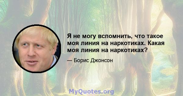 Я не могу вспомнить, что такое моя линия на наркотиках. Какая моя линия на наркотиках?