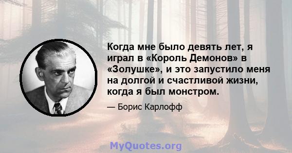 Когда мне было девять лет, я играл в «Король Демонов» в «Золушке», и это запустило меня на долгой и счастливой жизни, когда я был монстром.