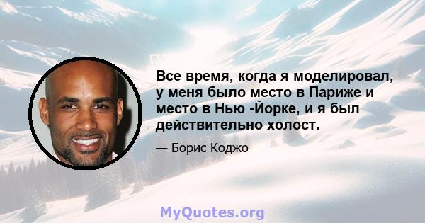 Все время, когда я моделировал, у меня было место в Париже и место в Нью -Йорке, и я был действительно холост.