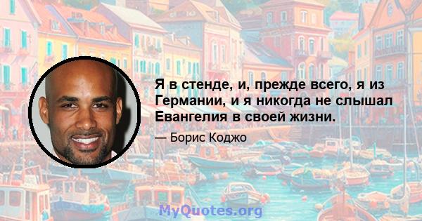 Я в стенде, и, прежде всего, я из Германии, и я никогда не слышал Евангелия в своей жизни.