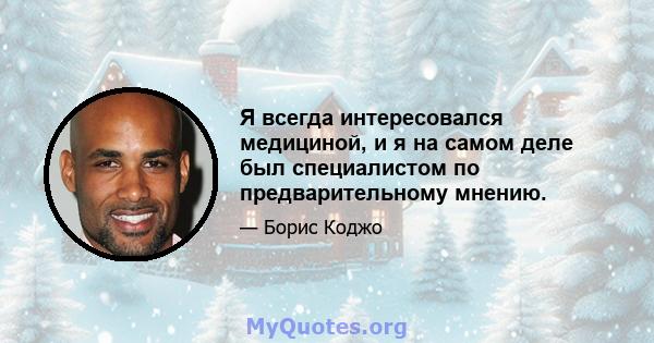 Я всегда интересовался медициной, и я на самом деле был специалистом по предварительному мнению.