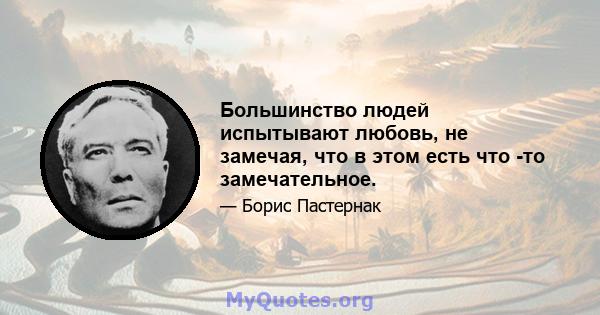 Большинство людей испытывают любовь, не замечая, что в этом есть что -то замечательное.