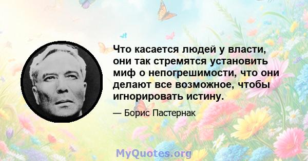 Что касается людей у ​​власти, они так стремятся установить миф о непогрешимости, что они делают все возможное, чтобы игнорировать истину.