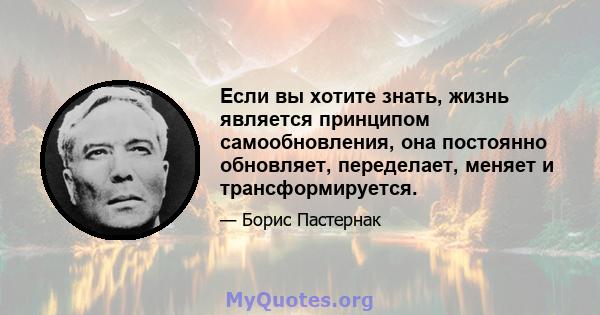 Если вы хотите знать, жизнь является принципом самообновления, она постоянно обновляет, переделает, меняет и трансформируется.