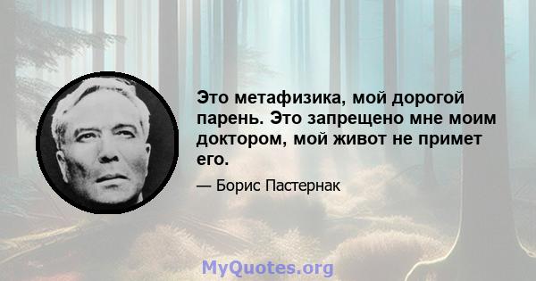 Это метафизика, мой дорогой парень. Это запрещено мне моим доктором, мой живот не примет его.