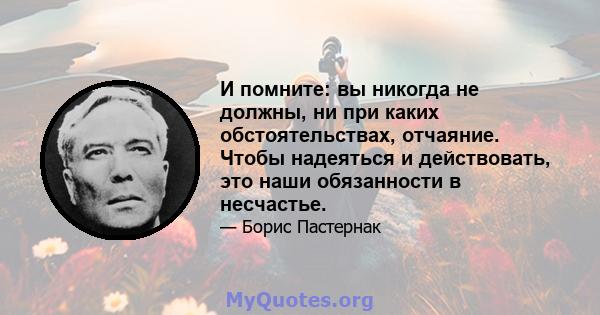 И помните: вы никогда не должны, ни при каких обстоятельствах, отчаяние. Чтобы надеяться и действовать, это наши обязанности в несчастье.