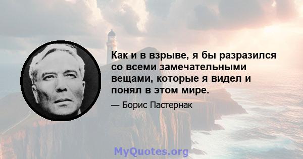 Как и в взрыве, я бы разразился со всеми замечательными вещами, которые я видел и понял в этом мире.