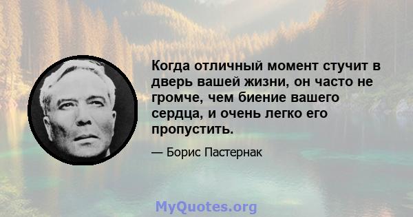 Когда отличный момент стучит в дверь вашей жизни, он часто не громче, чем биение вашего сердца, и очень легко его пропустить.