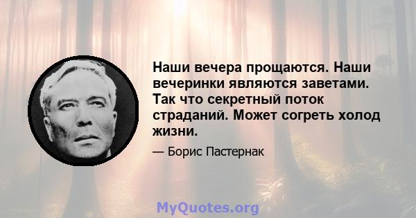 Наши вечера прощаются. Наши вечеринки являются заветами. Так что секретный поток страданий. Может согреть холод жизни.