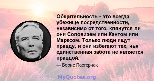 Общительность - это всегда убежище посредственности, независимо от того, клянутся ли они Соловиэем или Кантом или Марксом. Только люди ищут правду, и они избегают тех, чья единственная забота не является правдой.