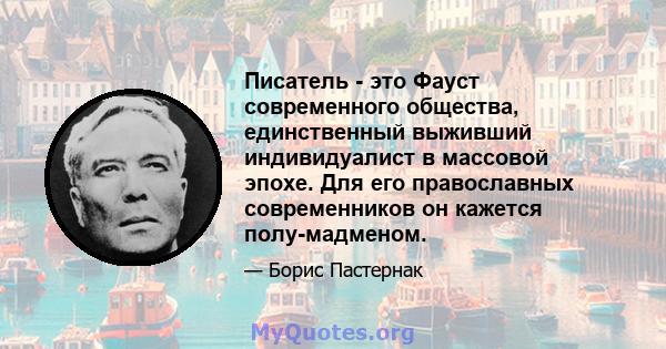 Писатель - это Фауст современного общества, единственный выживший индивидуалист в массовой эпохе. Для его православных современников он кажется полу-мадменом.