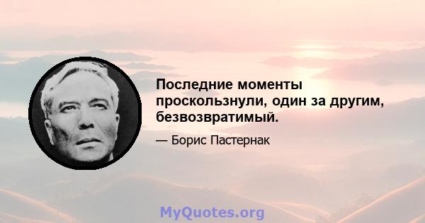 Последние моменты проскользнули, один за другим, безвозвратимый.