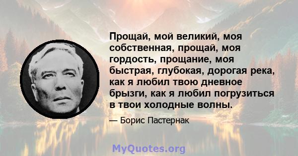 Прощай, мой великий, моя собственная, прощай, моя гордость, прощание, моя быстрая, глубокая, дорогая река, как я любил твою дневное брызги, как я любил погрузиться в твои холодные волны.