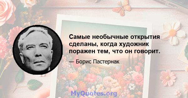 Самые необычные открытия сделаны, когда художник поражен тем, что он говорит.