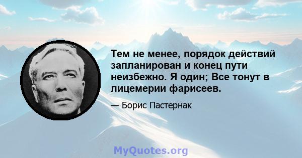 Тем не менее, порядок действий запланирован и конец пути неизбежно. Я один; Все тонут в лицемерии фарисеев.