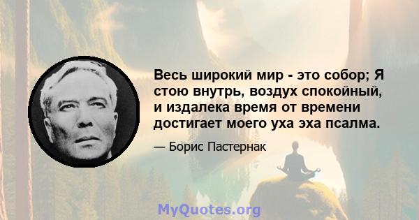 Весь широкий мир - это собор; Я стою внутрь, воздух спокойный, и издалека время от времени достигает моего уха эха псалма.