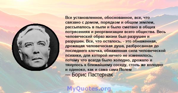 Все установленное, обоснованное, все, что связано с домом, порядком и общим землем, рассыпалось в пыли и было сметано в общих потрясениях и реорганизации всего общества. Весь человеческий образ жизни был разрушен и