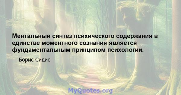 Ментальный синтез психического содержания в единстве моментного сознания является фундаментальным принципом психологии.