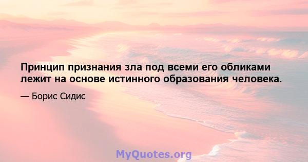 Принцип признания зла под всеми его обликами лежит на основе истинного образования человека.