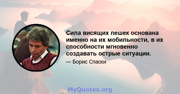 Сила висящих пешек основана именно на их мобильности, в их способности мгновенно создавать острые ситуации.