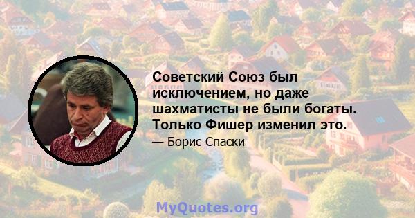 Советский Союз был исключением, но даже шахматисты не были богаты. Только Фишер изменил это.