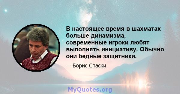 В настоящее время в шахматах больше динамизма, современные игроки любят выполнять инициативу. Обычно они бедные защитники.