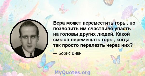 Вера может переместить горы, но позволить им счастливо упасть на головы других людей. Какой смысл перемещать горы, когда так просто перелезть через них?