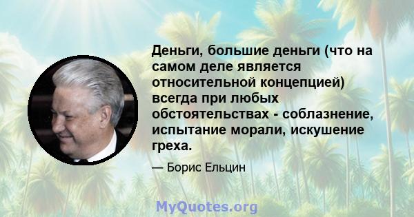 Деньги, большие деньги (что на самом деле является относительной концепцией) всегда при любых обстоятельствах - соблазнение, испытание морали, искушение греха.