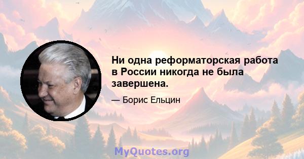 Ни одна реформаторская работа в России никогда не была завершена.