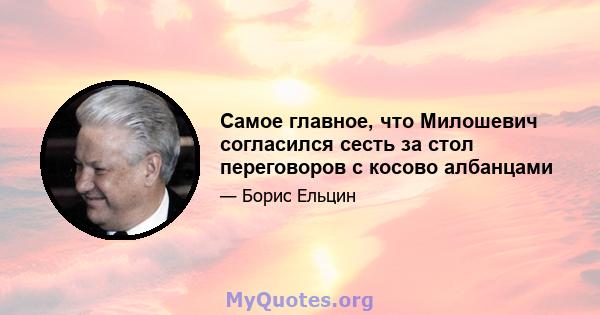 Самое главное, что Милошевич согласился сесть за стол переговоров с косово албанцами