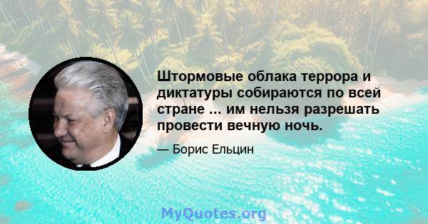 Штормовые облака террора и диктатуры собираются по всей стране ... им нельзя разрешать провести вечную ночь.