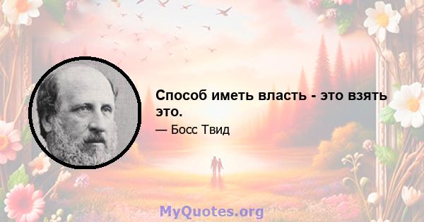 Способ иметь власть - это взять это.