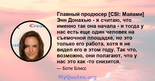 Главный продюсер [CSI: Майами] Энн Донахью - я считаю, что именно так она начала - и тогда у нас есть еще один человек на съемочной площадке, но это только его работа, хотя я не видел его в этом году. Так что, возможно, 